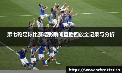 第七轮足球比赛精彩瞬间直播回放全记录与分析