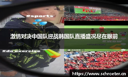 激情对决中国队迎战韩国队直播盛况尽在眼前