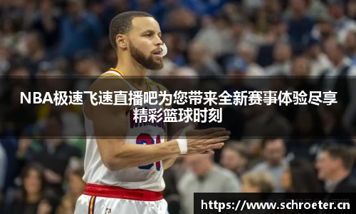 NBA极速飞速直播吧为您带来全新赛事体验尽享精彩篮球时刻