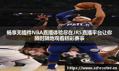 畅享无插件NBA直播体验尽在JRS直播平台让你随时随地观看精彩赛事