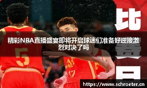 精彩NBA直播盛宴即将开启球迷们准备好迎接激烈对决了吗