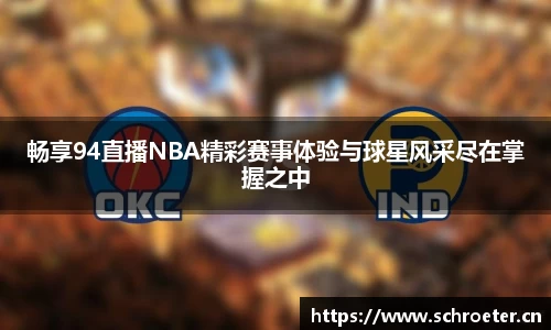 畅享94直播NBA精彩赛事体验与球星风采尽在掌握之中