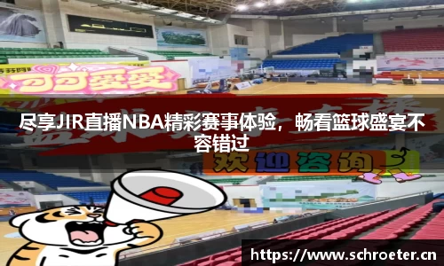 尽享JIR直播NBA精彩赛事体验，畅看篮球盛宴不容错过