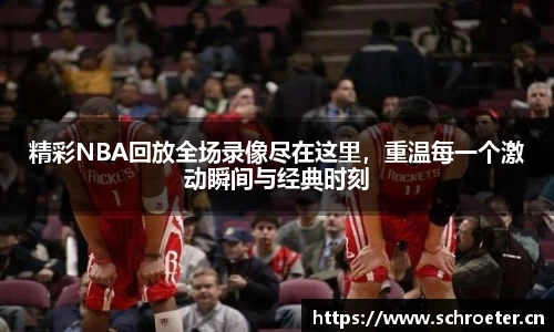 精彩NBA回放全场录像尽在这里，重温每一个激动瞬间与经典时刻