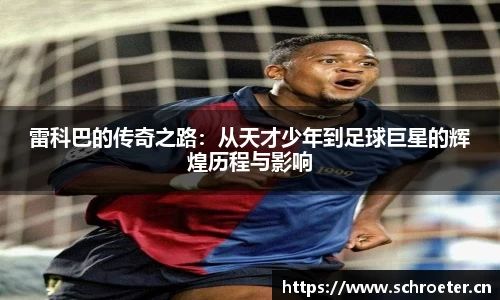 雷科巴的传奇之路：从天才少年到足球巨星的辉煌历程与影响