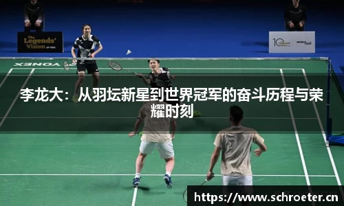 李龙大：从羽坛新星到世界冠军的奋斗历程与荣耀时刻